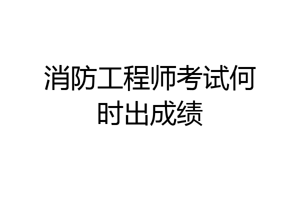 消防工程师考试何时出成绩