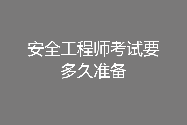安全工程师考试要多久准备