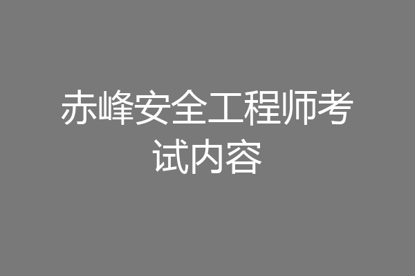 赤峰安全工程师考试内容