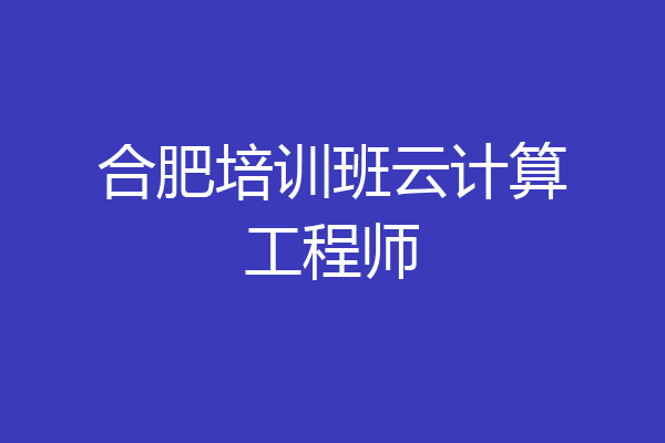合肥培训班云计算工程师