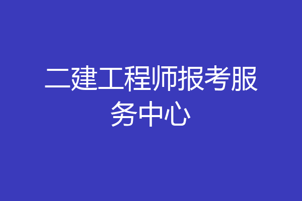 二建工程师报考服务中心