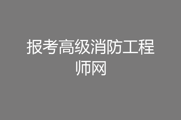 报考高级消防工程师网