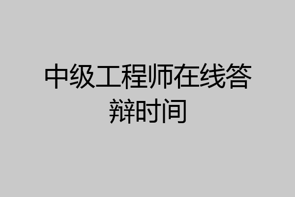 中级工程师在线答辩时间