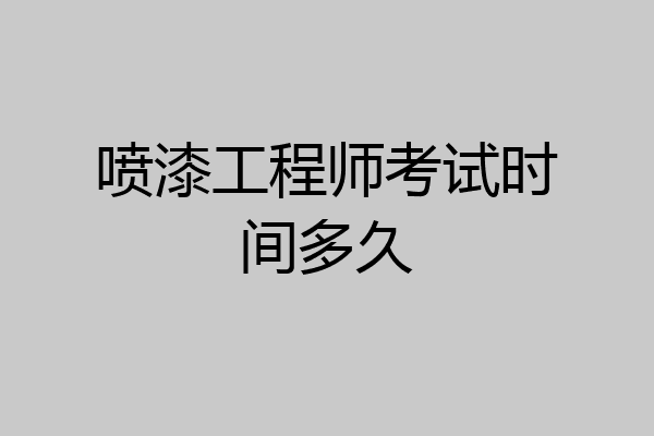喷漆工程师考试时间多久