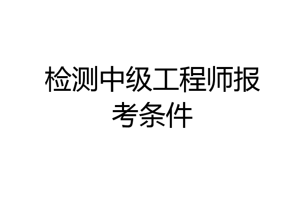 检测中级工程师报考条件