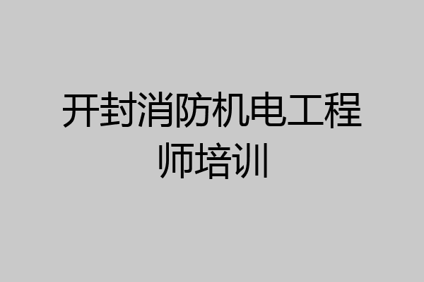 开封消防机电工程师培训