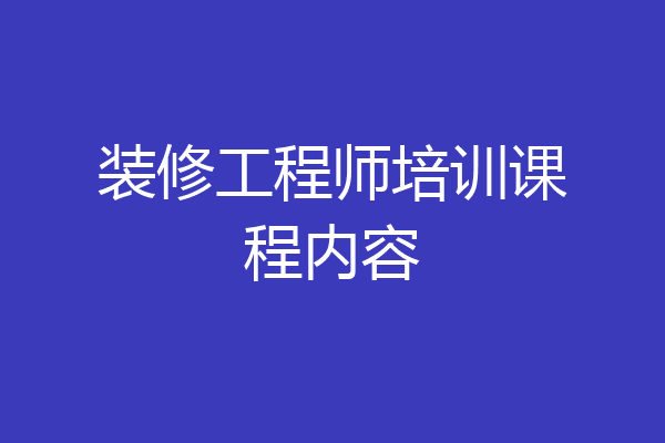 装修工程师培训课程内容