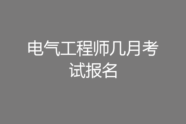 电气工程师几月考试报名
