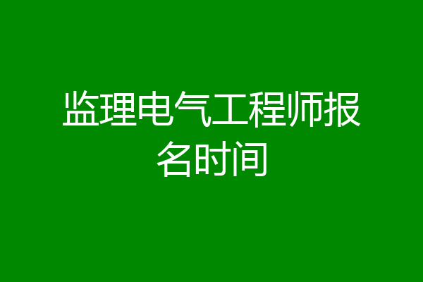 监理电气工程师报名时间