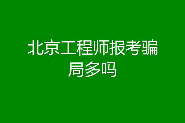 北京工程师报考骗局多吗