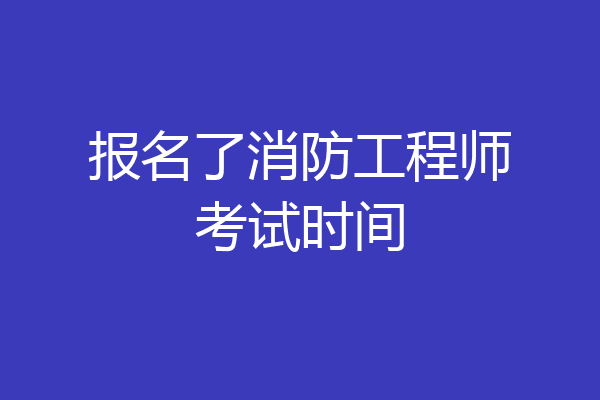 报名了消防工程师考试时间