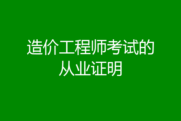 造价工程师考试的从业证明