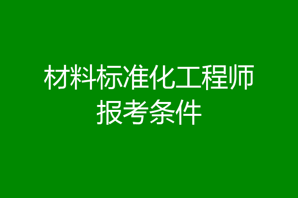 材料标准化工程师报考条件