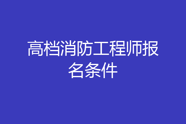 高档消防工程师报名条件