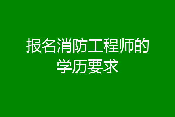 报名消防工程师的学历要求