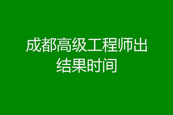 成都高级工程师出结果时间