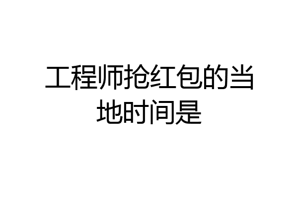 工程师抢红包的当地时间是