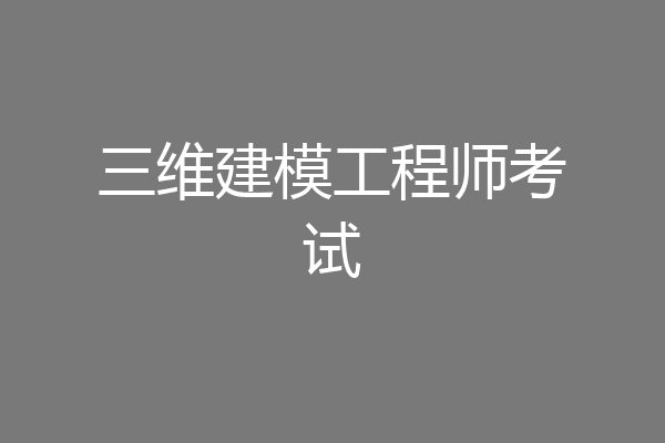 三维建模工程师考试