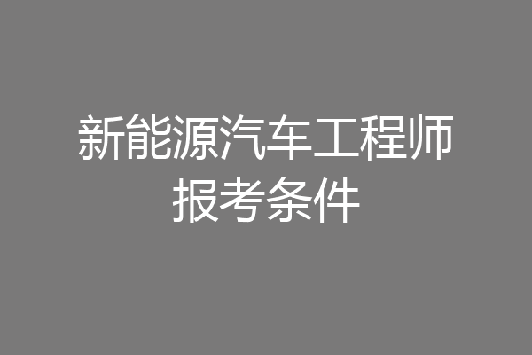 新能源汽车工程师报考条件