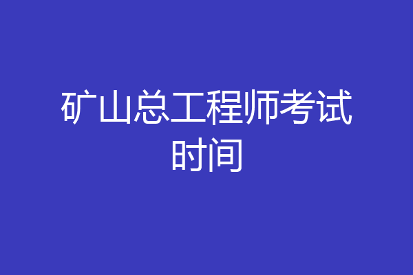 矿山总工程师考试时间