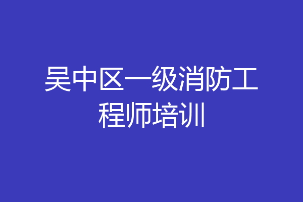 吴中区一级消防工程师培训