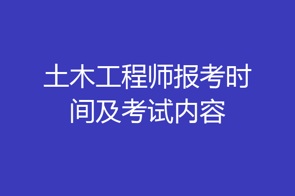土木工程师报考时间及考试内容