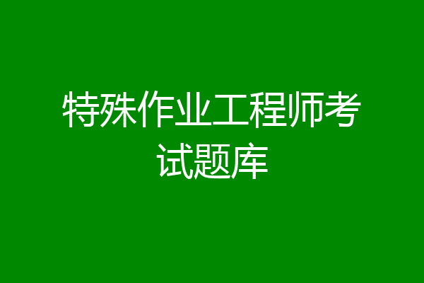 特殊作业工程师考试题库
