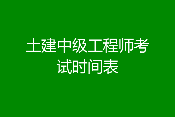 土建中级工程师考试时间表