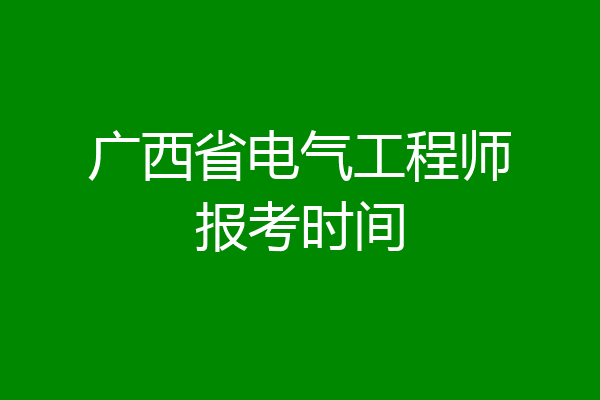广西省电气工程师报考时间
