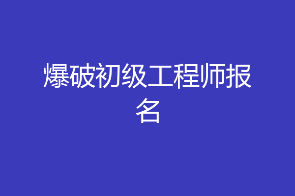 爆破初级工程师报名