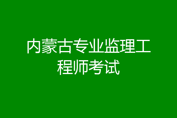 内蒙古专业监理工程师考试