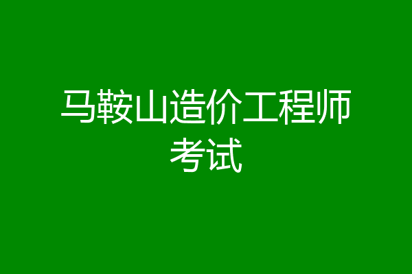 马鞍山造价工程师考试