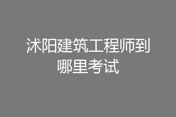 沭阳建筑工程师到哪里考试
