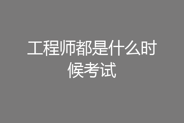 工程师都是什么时候考试