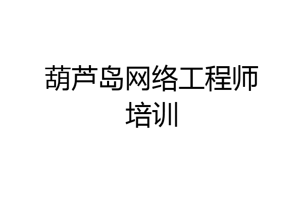 葫芦岛网络工程师培训