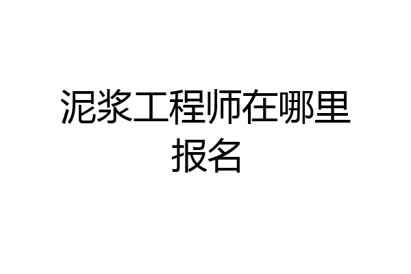泥浆工程师在哪里报名