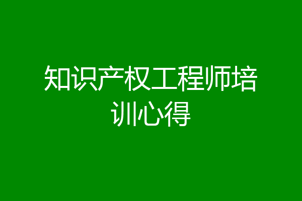 知识产权工程师培训心得