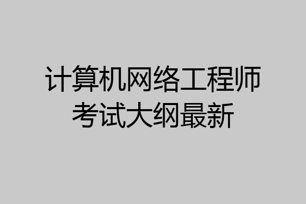 计算机网络工程师考试大纲最新