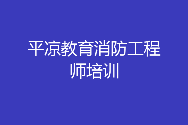 平凉教育消防工程师培训