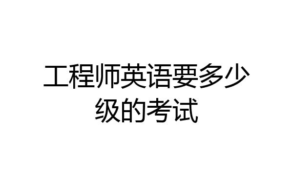 工程师英语要多少级的考试
