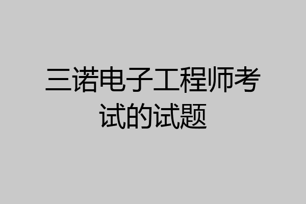 三诺电子工程师考试的试题