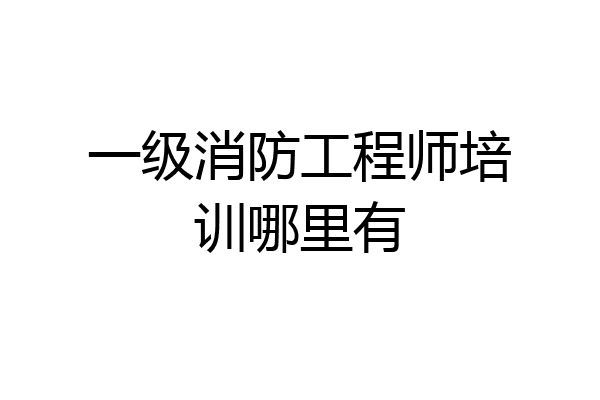 一级消防工程师培训哪里有