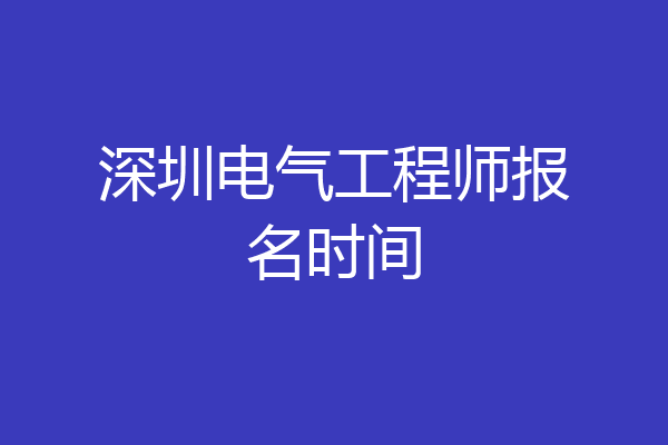 深圳电气工程师报名时间
