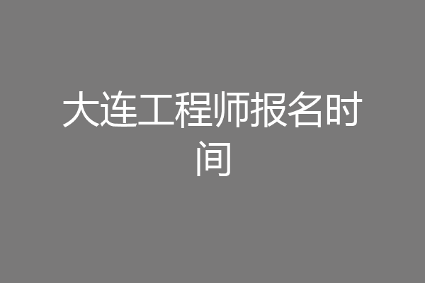 大连工程师报名时间