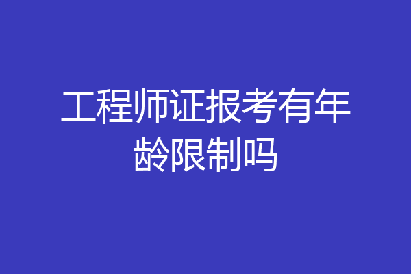 工程师证报考有年龄限制吗