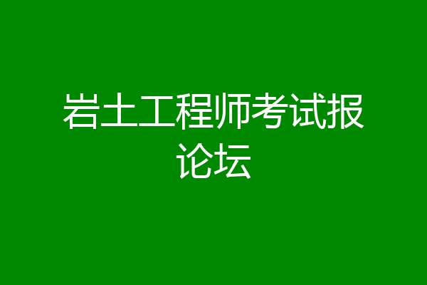岩土工程师考试报论坛
