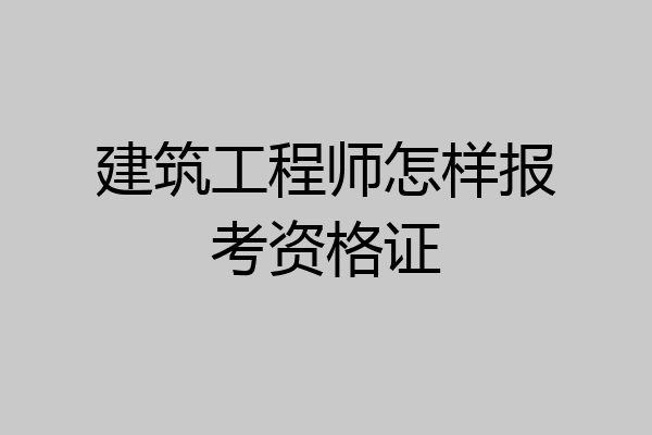 建筑工程师怎样报考资格证