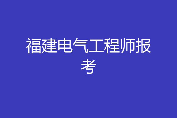 福建电气工程师报考