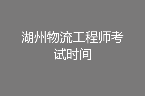 湖州物流工程师考试时间