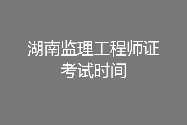 湖南监理工程师证考试时间
